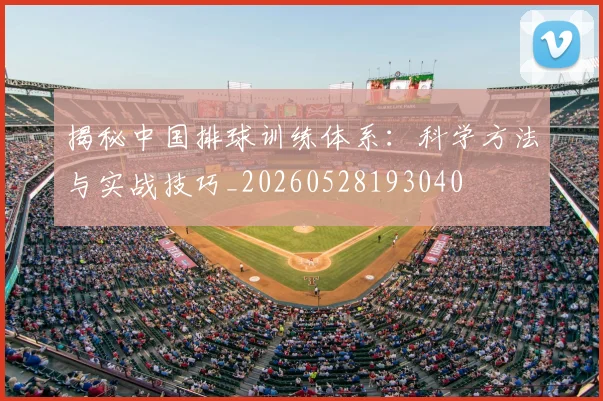 揭秘中国排球训练体系：科学方法与实战技巧_20260528193040