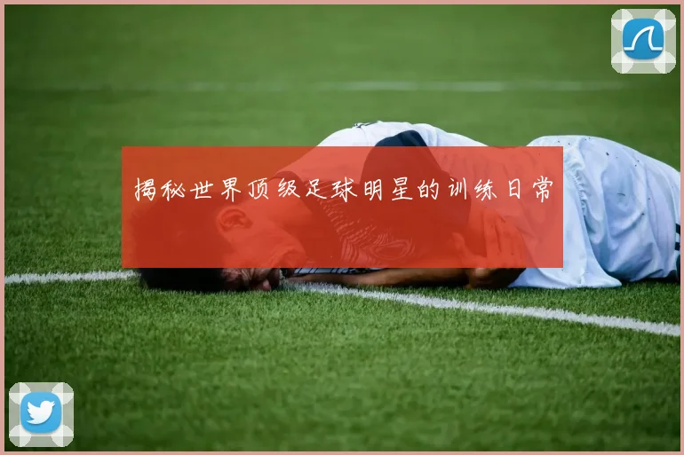 揭秘世界顶级足球明星的训练日常