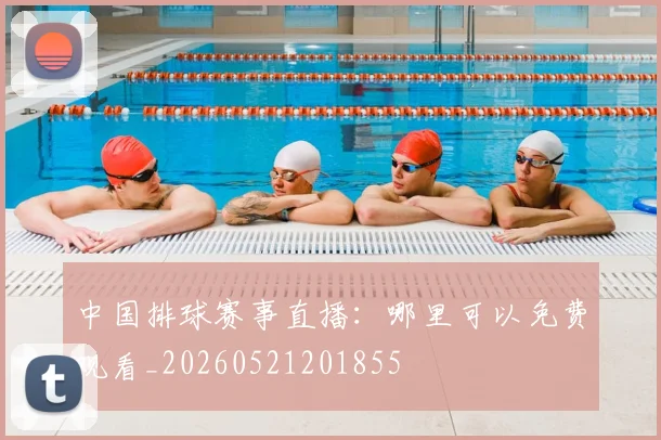 中国排球赛事直播：哪里可以免费观看_20260521201855