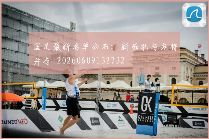 国足最新名单公布:新面孔与老将并存_20260609132732