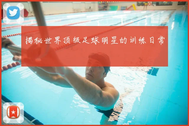 揭秘世界顶级足球明星的训练日常