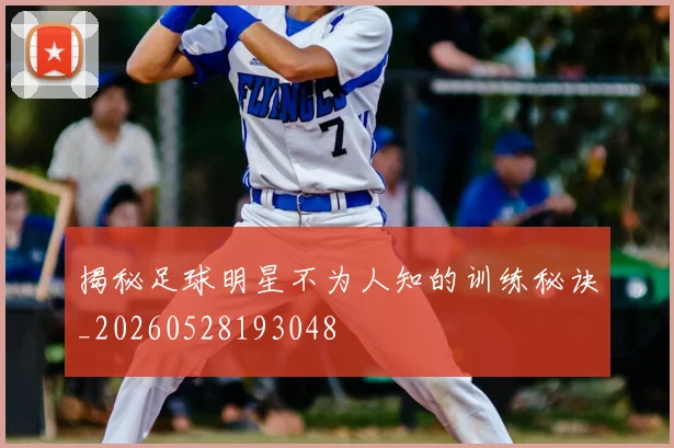 揭秘足球明星不为人知的训练秘诀_20260528193048